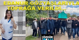 EDANUR GÖZYAŞLARIYLA TOPRAĞA VERİLDİ
