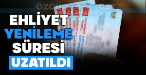 EHLİYET YENİLEME SÜRESİ UZATILDI