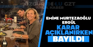 EMİNE MURTAZAOĞLU ERGÜL KARAR AÇIKLANIRKEN BAYILDI