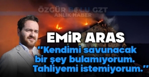 EMİR ARAS ''TAHLİYEMİ İSTEMİYORUM.'' DEDİ