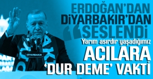 ERDOĞAN DİYARBAKIR'DAN SESLENDİ... "ACILARA DUR DEME VAKTİ GELDİ"...