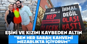 EŞİNİ VE KIZINI KAYBEDEN ALTIN: ''BEN HER SABAH KAHVEMİ MEZARLIKTA İÇİYORUM''