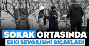 ESKİ SEVGİLİSİNİ SOKAK ORTASINDA BIÇAKLADI