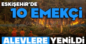 ESKİŞEHİR'DE 10 EMEKÇİ ALEVLERE YENİLDİ