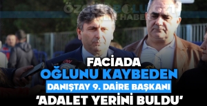 FACİADA OĞLUNU KAYBEDEN DANIŞTAY 9. DAİRE BAŞKANI ''ADALET YERİNİ BULDU''