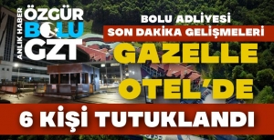 GAZELLE OTEL’DEN 6 KİŞİ TUTUKLANDI