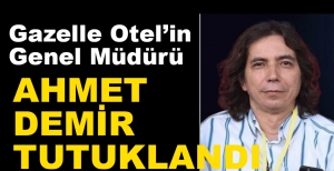 GAZELLE OTEL'İN GENEL MÜDÜRÜ TUTUKLANDI