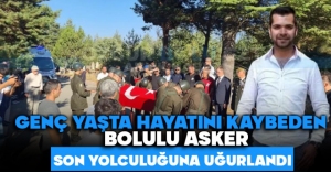 GENÇ YAŞTA HAYATINI KAYBEDEN BOLULU ASKER SON YOLCULUĞUNA UĞURLANDI