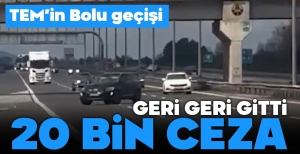 GERİ GERİ GİDEN SÜRÜCÜYE 20 BİN TL CEZA....