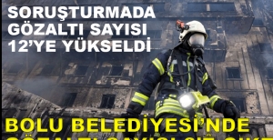 GÖZALTINA SAYISI 12'YE ÇIKTI....