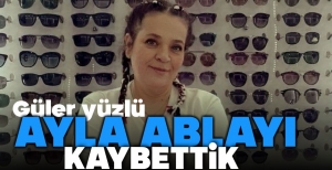 GÜLER YÜZLÜ AYLA ABLAMIZI KAYBETTİK...