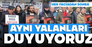 "HER FACİADAN SONRA AYNI YALANLARI DUYUYORUZ"