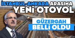 İSTANBUL ANKARA ARASINA YAPILACAK YENİ OTOYOLUN GÜZERGAHI BELLİ OLDU