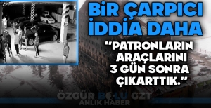 "PATRONLARIN ARAÇLARINI 3 GÜN SONRA ÇIKARTTIK"