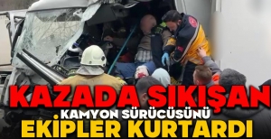 KAZADA SIKIŞAN KAMYON SÜRÜCÜSÜNÜ EKİPLER KURTARDI