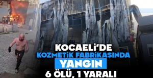 KOCAELİ'DE KOZMETİK FABRİKASINDA YANGIN: 6 ÖLÜ, 1 YARALI