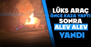 LÜKS ARAÇ ÖNCE KAZA YAPTI SONRA ALEV ALEV YANDI
