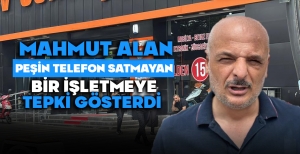 MAHMUT ALAN PEŞİN TELEFON SATMAYAN BİR İŞLETMEYE TEPKİ GÖSTERDİ
