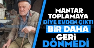 MANTAR TOPLAMAYA DİYE EVDEN ÇIKTI BİR DAHA GERİ DÖNMEDİ