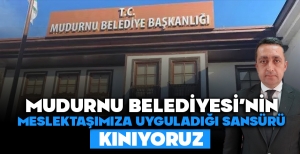 MUDURNU BELEDİYESİ'NİN MESLEKTAŞIMIZA UYGULADIĞI SANSÜRÜ KINIYORUZ