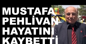 MUSTAFA PEHLİVAN HAYATINI KAYBETTİ...