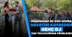 NİŞANINDAN İKİ GÜN SONRA HAYATINI KAYBEDEN GENÇ DJ SON YOLCULUĞUNA UĞURLANDI