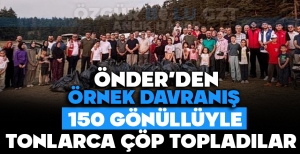 ÖNDER'DEN ÖRNEK DAVRANIŞ: 150 GÖNÜLLÜYLE TONLARCA ÇÖP TOPLADILAR