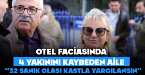 OTEL FACİASINDA 4 YAKININI KAYBEDEN AİLE ''32 SANIK OLASI KASTLA YARGILANSIN''