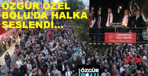 ÖZGÜR ÖZEL BOLU'DA HALKA SESLENDİ
