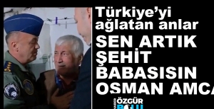 "SEN ARTIK ŞEHİT BABASISIN OSMAN AMCA"