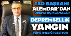 TSO BAŞKANI ALEMDAR'DAN ÖNEMLİ AÇIKLAMALAR: DEPREMSELLİK YANGIN YÖNETMELİĞİ GELİYOR