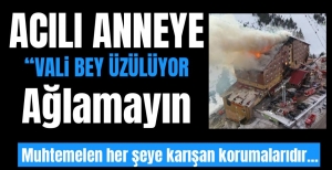 "VALİ BEY ÜZÜLÜYOR' BURADA AĞLAMA"