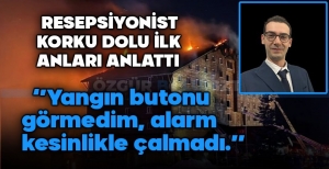 "YANGIN BUTONU GÖREMEDİM, ALARM KESİNLİKLE ÇALMADI"