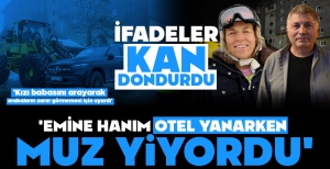YANGINLA İLGİLİ KAN DONDURAN İFADELER... "EMİNE HANIM MUZ YİYORDU"...