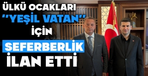 ‘YEŞİL VATAN’ İÇİN ‘ÜLKÜ OCAKLARI’ SEFERBERLİK İLAN ETTİ