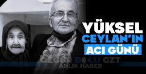 YÜKSEL CEYLAN'IN ACI GÜNÜ