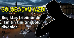 "Beşiktaş tribününde 'Tin tin tini tini Bolu' diyenler"