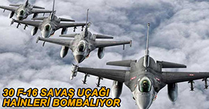 30 F-16 SAVAŞ UÇAĞI PKK KAMPLARINI BOMBALADI