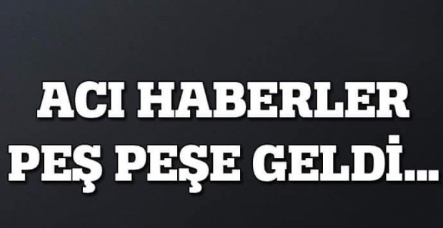 4 İLDEN PEŞ PEŞE ACI HABERLER