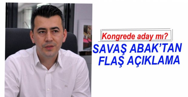 SAVAŞ ABAK'TAN FLAŞ AÇIKLAMA