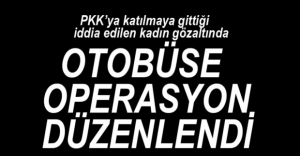 PKK'LI OLDUĞU İDDİASIYLA GÖZALTINA ALINDI