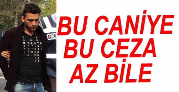 BU CANİYE BU CEZA AZ BİLE...