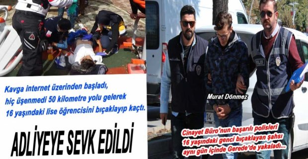 LİSE ÖĞRENCİSİNİ BIÇAKLAYAN ŞAHIS ADLİYEYE SEVK EDİLDİ