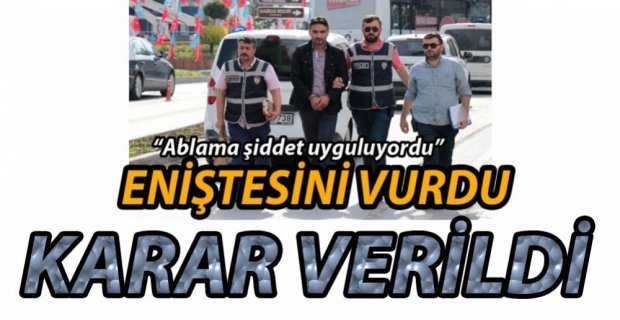 ENİŞTESİNİ VURAN ADAM HAKKINDA KARAR VERİLDİ