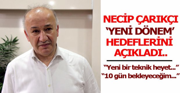 ÇARIKCI'DAN 'YENİ DÖNEM' HEDEFLERİ..