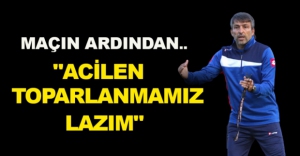 "ACİLEN TOPARLANMAMIZ LAZIM"