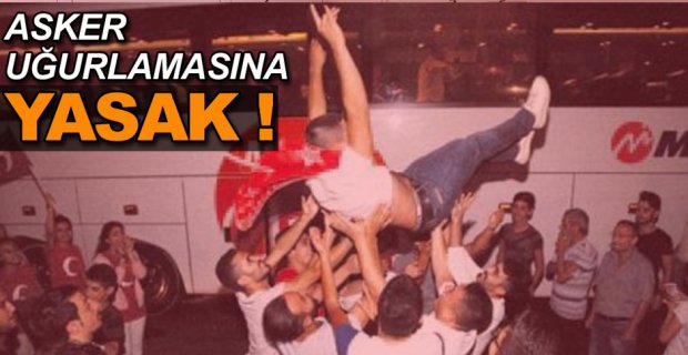 ASKER UĞURLAMASINA YASAK