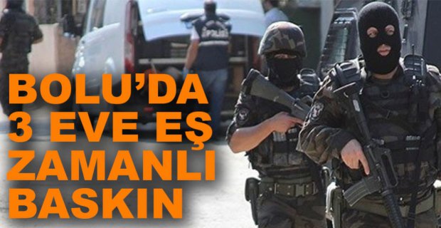 BOLU'DA 3 EVE EŞ ZAMANLI BASKIN