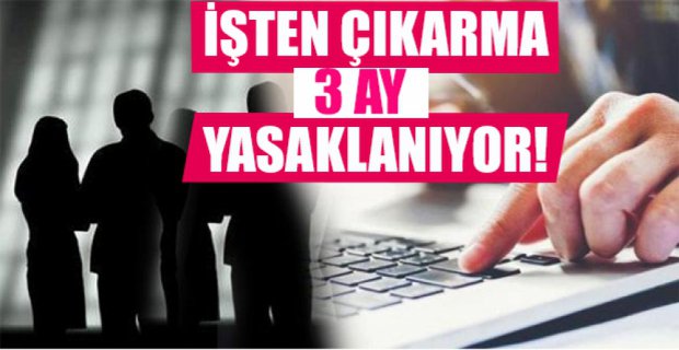 İŞTEN ÇIKARMA 3 AY YASAKLANIYOR..