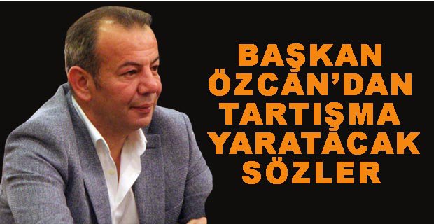 BAŞKAN ÖZCAN’DAN TARTIŞILACAK ÇIKIŞ